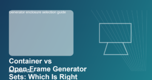 Container vs Open-Frame Generator Sets: Which Is Right for Your Project?